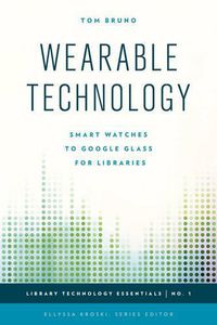 Cover image for Wearable Technology: Smart Watches to Google Glass for Libraries