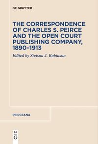 Cover image for The Correspondence of Charles S. Peirce and the Open Court Publishing Company, 1890-1913