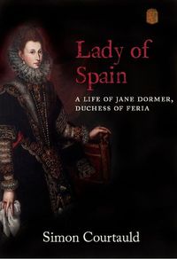 Cover image for Lady of Spain: A Life of Jane Dormer, Duchess of Feria