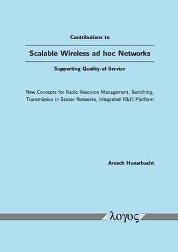 Cover image for Contributions to Scalable Wireless Ad Hoc Networks Supporting Quality-of-Service: New Concepts for Radio Resource Management, Switching, Transmission in Sensor Networks, Integrated R &D Platform