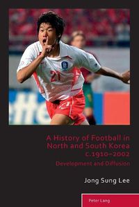 Cover image for A History of Football in North and South Korea c.1910-2002: Development and Diffusion