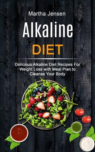 Cover image for Alkaline Diet: Delicious Alkaline Diet Recipes for Weight Loss With Meal Plan to Cleanse Your Body