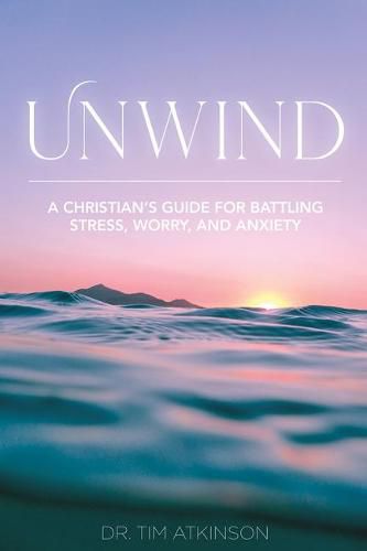 Cover image for Unwind: A Christian's Guide for Battling Stress, Worry, and Anxiety