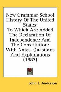 Cover image for New Grammar School History of the United States: To Which Are Added the Declaration of Independence and the Constitution: With Notes, Questions and Explanations (1887)