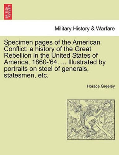 Cover image for Specimen Pages of the American Conflict: A History of the Great Rebellion in the United States of America, 1860-'64. ... Illustrated by Portraits on Steel of Generals, Statesmen, Etc.