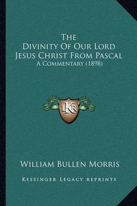 Cover image for The Divinity of Our Lord Jesus Christ from Pascal: A Commentary (1898)