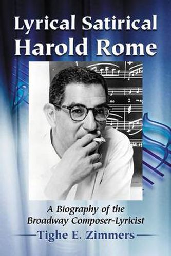 Lyrical Satirical Harold Rome: A Biography of the Broadway Composer-Lyricist