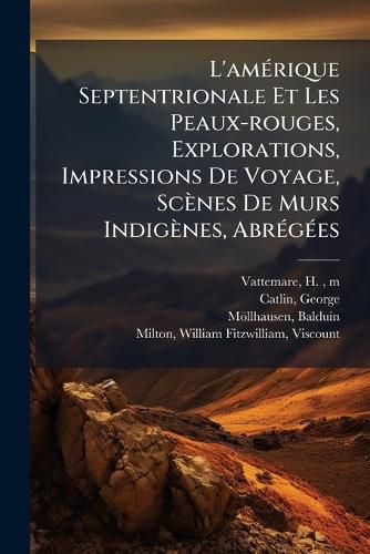 Cover image for L'Am Rique Septentrionale Et Les Peaux-Rouges, Explorations, Impressions de Voyage, SC Nes de Murs Indig Nes, Abr G Es