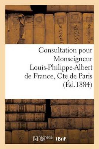Cover image for Consultation Pour Monseigneur Louis-Philippe-Albert de France, Cte de Paris: , Contre Don Jaime-Jean-Jacques-Alphonse-Philippe de Bourbon. Quel Est l'Heritier de Henri V ?
