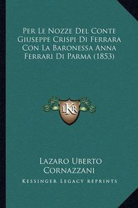 Cover image for Per Le Nozze del Conte Giuseppe Crispi Di Ferrara Con La Baronessa Anna Ferrari Di Parma (1853)