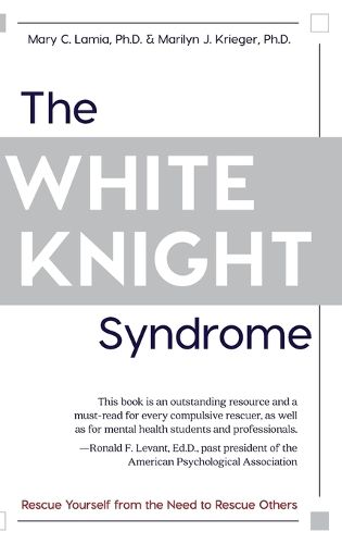 Cover image for The White Knight Syndrome: Rescuing Yourself from Your Need to Rescue Others