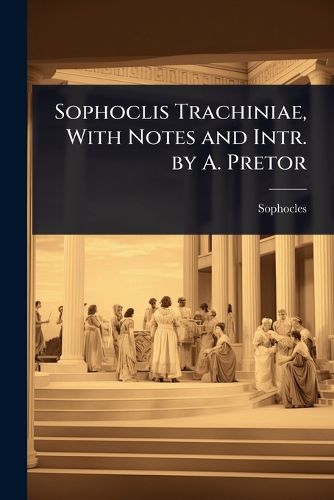 Cover image for Sophoclis Trachiniae, With Notes and Intr. by A. Pretor
