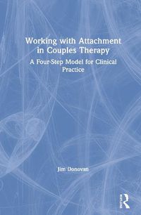 Cover image for Working with Attachment in Couples Therapy: A Four-Step Model for Clinical Practice