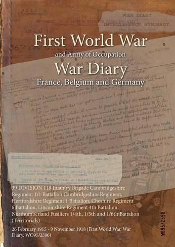 Cover image for 39 DIVISION 118 Infantry Brigade Cambridgeshire Regiment 1/1 Battalion Cambridgeshire Regiment, Hertfordshire Regiment 1 Battalion, Cheshire Regiment 6 Battalion, Lincolnshire Regiment 4th Battalion, Northumberland Fusiliers 1/4th, 1/5th and 1/6th Battalio