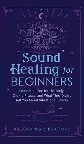 Cover image for Sound Healing For Beginners: Sonic Medicine for the Body, Chakra Rituals and What They Didn't Tell You About Vibrational Energy