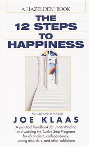 The Twelve Steps to Happiness: A Practical Handbook for Understanding and Working the Twelve Step Programs for Alcoholism, Codependency, Eating Disorders, and Other Addictions