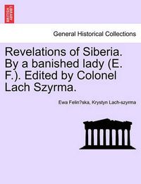 Cover image for Revelations of Siberia. by a Banished Lady (E. F.). Edited by Colonel Lach Szyrma.