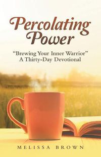 Cover image for Percolating Power: Brewing Your Inner Warrior a Thirty-Day Devotional