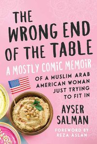 Cover image for The Wrong End of the Table: A Mostly Comic Memoir of a Muslim Arab American Woman Just Trying to Fit in