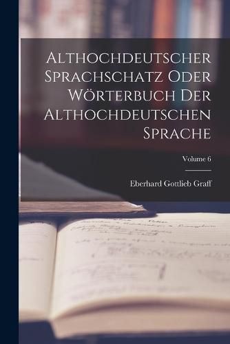 Althochdeutscher Sprachschatz Oder Woerterbuch Der Althochdeutschen Sprache; Volume 6