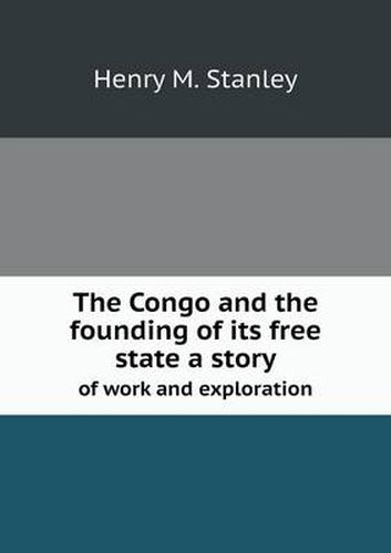 Cover image for The Congo and the founding of its free state a story of work and exploration