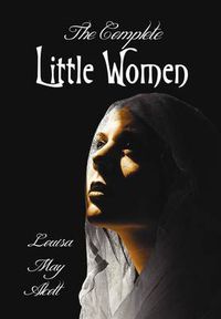 Cover image for The Complete Little Women - Little Women, Good Wives, Little Men, Jo's Boys