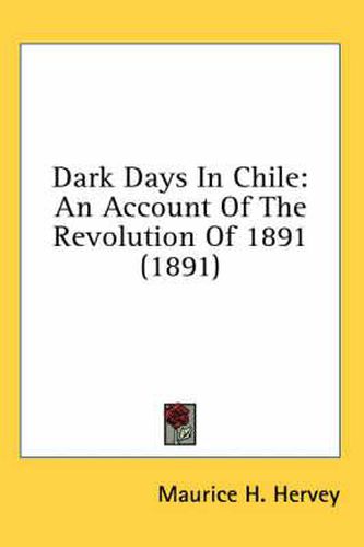 Cover image for Dark Days in Chile: An Account of the Revolution of 1891 (1891)