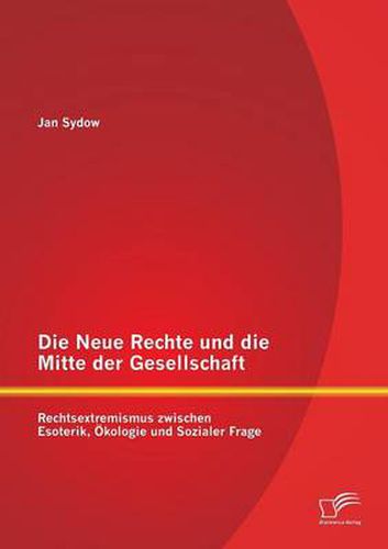 Cover image for Die Neue Rechte und die Mitte der Gesellschaft: Rechtsextremismus zwischen Esoterik, OEkologie und Sozialer Frage