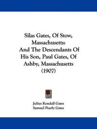 Cover image for Silas Gates, of Stow, Massachusetts: And the Descendants of His Son, Paul Gates, of Ashby, Massachusetts (1907)