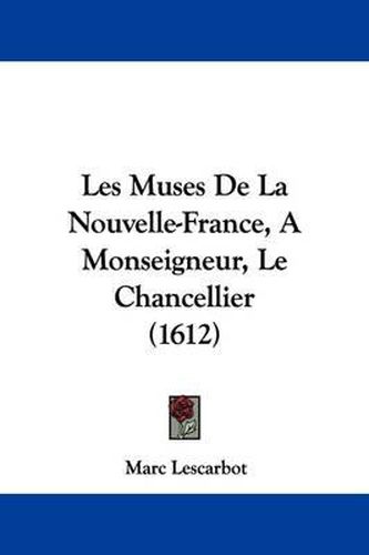 Cover image for Les Muses De La Nouvelle-France, A Monseigneur, Le Chancellier (1612)