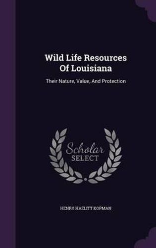 Cover image for Wild Life Resources of Louisiana: Their Nature, Value, and Protection