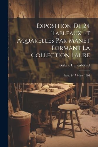Cover image for Exposition de 24 tableaux et aquarelles par Manet formant la collection Faure