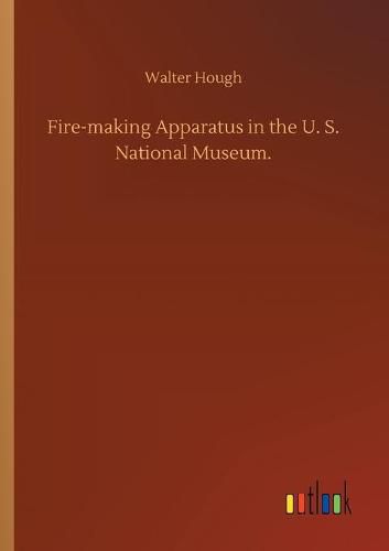 Cover image for Fire-making Apparatus in the U. S. National Museum.