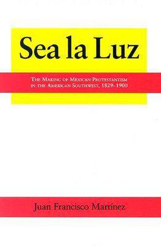 Sea La Luz: The Making of Mexican Protestantism in the American Southwest, 1829-1900