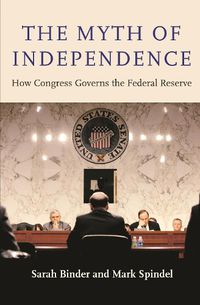 Cover image for The Myth of Independence: How Congress Governs the Federal Reserve