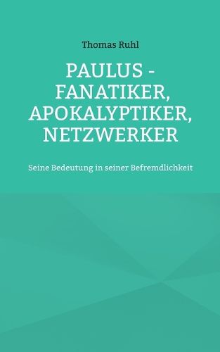 Cover image for Paulus - Fanatiker, Apokalyptiker, Netzwerker: Seine Bedeutung in seiner Befremdlichkeit