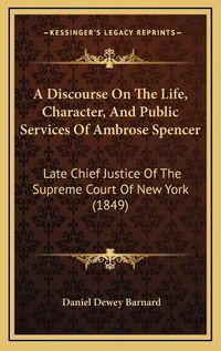 Cover image for A Discourse on the Life, Character, and Public Services of Ambrose Spencer: Late Chief Justice of the Supreme Court of New York (1849)