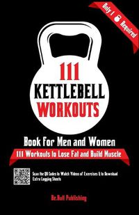 Cover image for 111 Kettlebell Workouts Book for Men and Women: With only 1 Kettlebell. Workout Journal Log Book of 111 Kettlebell Workout Routines to Build Muscle. Workout of the Day Book Provides Extra Logging Sheets