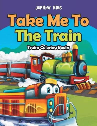 Cover image for Take Me To The Train: Trains Coloring Books