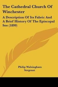 Cover image for The Cathedral Church of Winchester: A Description of Its Fabric and a Brief History of the Episcopal See (1899)