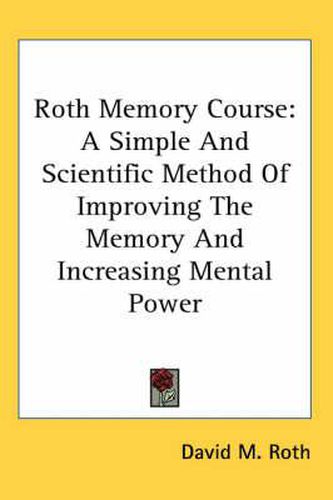 Roth Memory Course: A Simple and Scientific Method of Improving the Memory and Increasing Mental Power