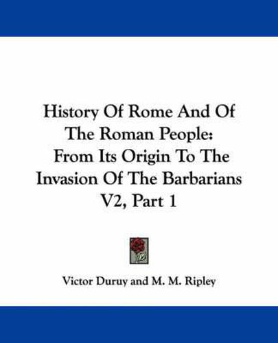 History of Rome and of the Roman People: From Its Origin to the Invasion of the Barbarians V2, Part 1