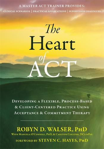 Cover image for The Heart of ACT: Developing a Flexible, Process-Based, and Client-Centered Practice Using Acceptance and Commitment Therapy