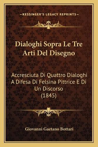 Cover image for Dialoghi Sopra Le Tre Arti del Disegno: Accresciuta Di Quattro Dialoghi a Difesa Di Felsina Pittrice E Di Un Discorso (1845)