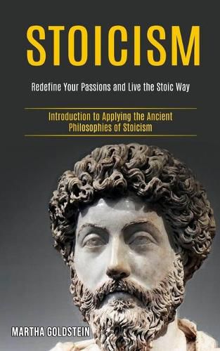 Cover image for Stoicism: Redefine Your Passions and Live the Stoic Way (Introduction to Applying the Ancient Philosophies of Stoicism)