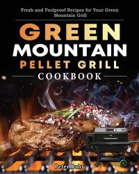 Cover image for Green Mountain Pellet Grill Cookbook: Fresh and Foolproof Recipes for Your Green Mountain Grill