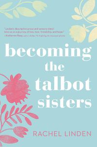Cover image for Becoming the Talbot Sisters: A Novel of Two Sisters and the Courage that Unites Them