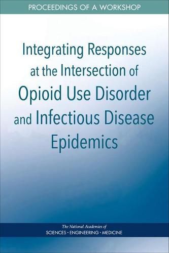Cover image for Integrating Responses at the Intersection of Opioid Use Disorder and Infectious Disease Epidemics: Proceedings of a Workshop