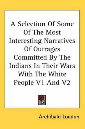 Cover image for A Selection Of Some Of The Most Interesting Narratives Of Outrages Committed By The Indians In Their Wars With The White People V1 And V2