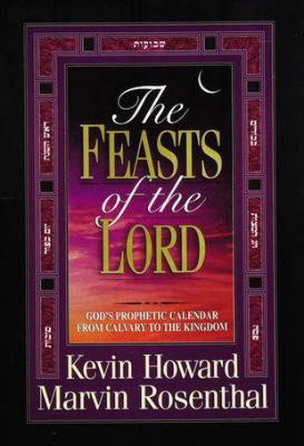 The Feasts of the Lord: God's Prophetic Calendar From Calvary to the Kingdom